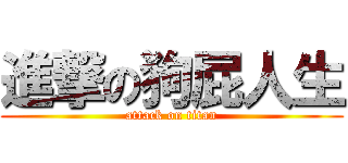 進撃の狗屁人生 (attack on titan)