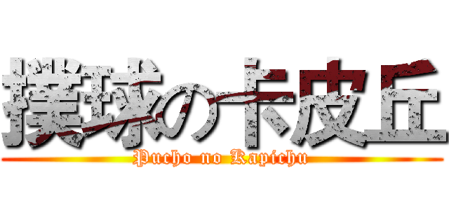 撲球の卡皮丘 (Pucho no Kapichu)