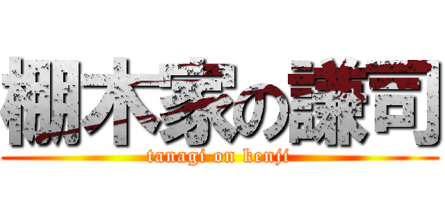 棚木家の謙司 (tanagi on kenji)