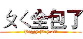 ㄆㄑ全包了 (Peggy Buy all)
