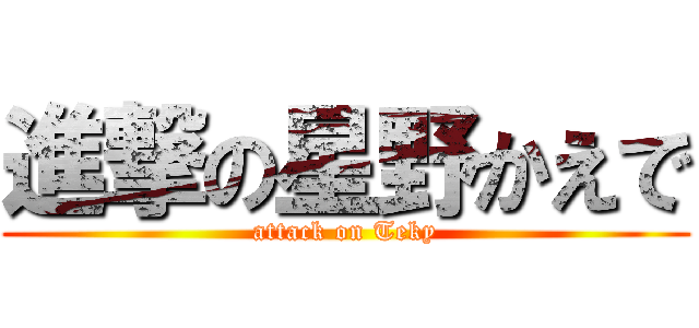 進撃の星野かえで (attack on Teky)