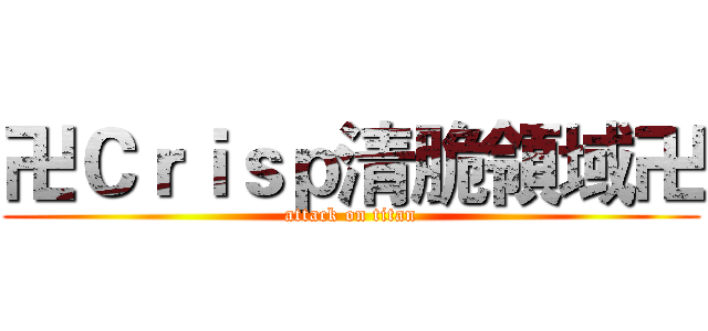 卍Ｃｒｉｓｐ清脆領域卍 (attack on titan)