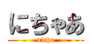 にちゃあ (nicha)