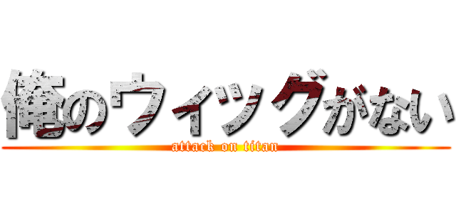 俺のウィッグがない (attack on titan)