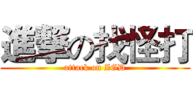 進撃の找怪打 (attack on ZGD)