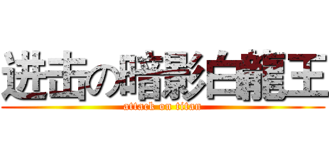 进击の暗影白龍王 (attack on titan)