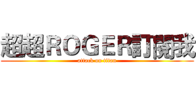 超超ＲＯＧＥＲ訂閱我 (attack on titan)