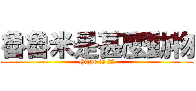 魯魯米是甚麼動物 (Hippo is 22)