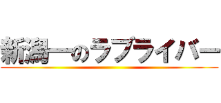 新潟一のラブライバー ()