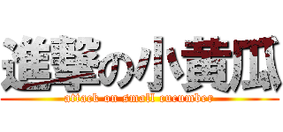 進撃の小黄瓜 (attack on small cucumber)