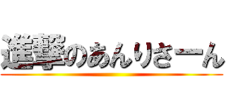 進撃のあんりさーん ()