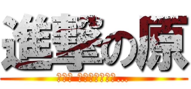 進撃の原 (𝑮𝑶𝑵 𝑴𝑨𝑪𝑯𝑰𝑵𝑬…)