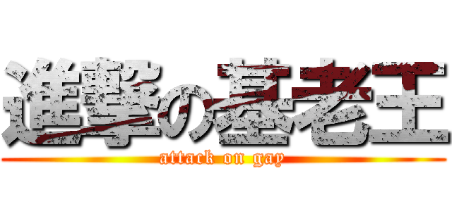進撃の基老王 (attack on gay)