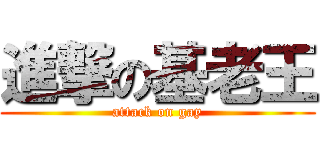 進撃の基老王 (attack on gay)