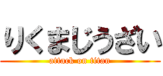 りくまじうざい (attack on titan)