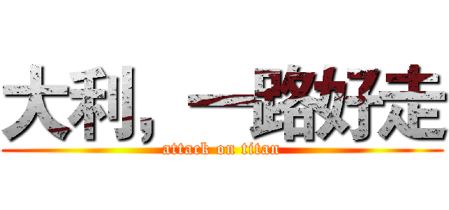 大利，一路好走 (attack on titan)