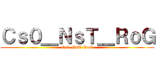 Ｃｓ０＿ＮｓＴ＿ＲｏＧ (Cs0-NsT-RoG)