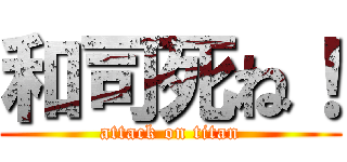 和司死ね！ (attack on titan)