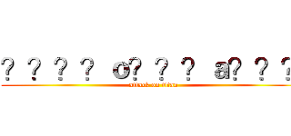 ？？？？ｏ？？？ａ？？？ (attack on titan)