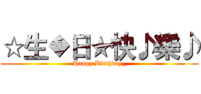 ☆生◆日★快♪樂♪ (Happy Birthday_)