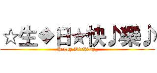 ☆生◆日★快♪樂♪ (Happy Birthday_)