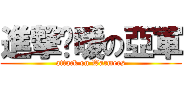 進撃溫暖の亞軍 (attack on Warmers)