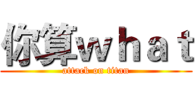 你算ｗｈａｔ (attack on titan)