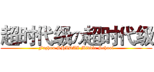 超时代级の超时代级 (Fuzhou SHIDAI Middle School)