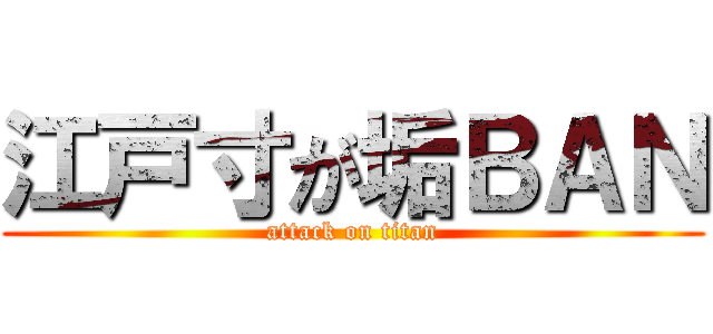江戸寸が垢ＢＡＮ (attack on titan)