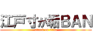 江戸寸が垢ＢＡＮ (attack on titan)