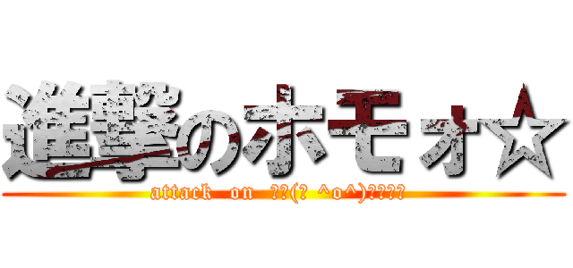 進撃のホモォ☆ (attack  on  ┌┌(┌ ^o^)┐ホモォ )