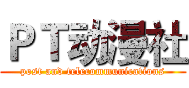 ＰＴ动漫社 (post and telecommunications)