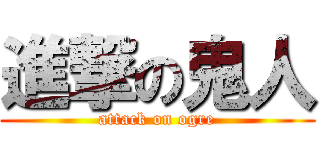 進撃の鬼人 (attack on ogre)