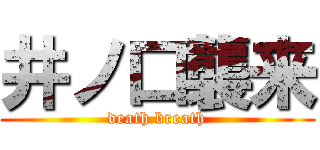 井ノ口襲来 (death breath)