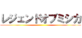 レジェンドオブミシカ ()