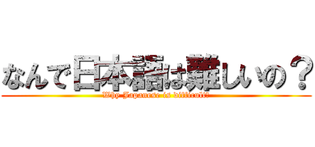 なんで日本語は難しいの？ (Why Japanese is difficult?)