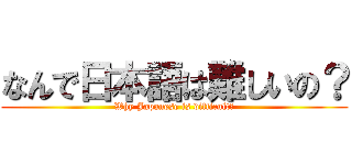 なんで日本語は難しいの？ (Why Japanese is difficult?)