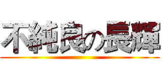 不純良の長輝 ()