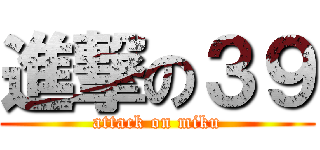 進撃の３９ (attack on miku)