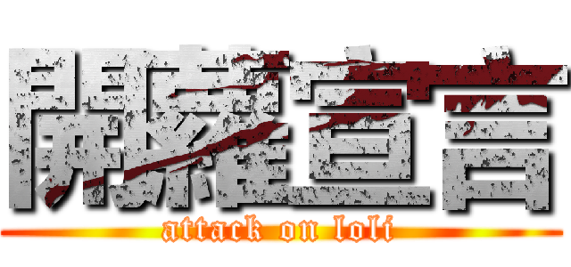 開蘿宣言 (attack on loli)