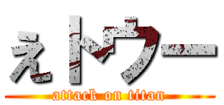 えトウー (attack on titan)