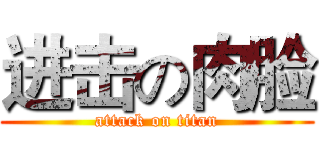 进击の肉脸 (attack on titan)