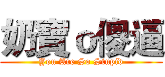 奶寶ｏ傻逼 (You Are So Stupid)