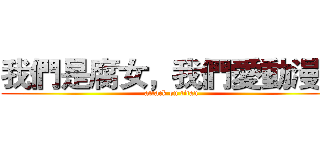 我們是腐女，我們愛動漫！ (attack on titan)