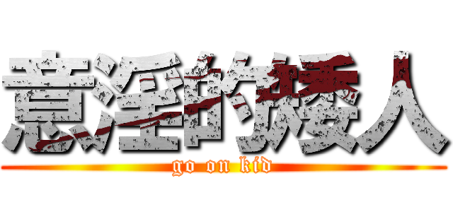 意淫的矮人 (go on kid)