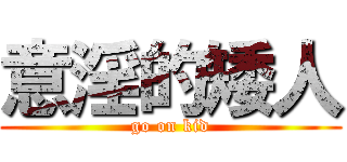 意淫的矮人 (go on kid)