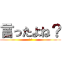 言ったよね？ (^^)