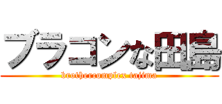 ブラコンな田島 (brothercomplex tajima)