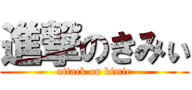 進撃のきみぃ (attack on kimie)