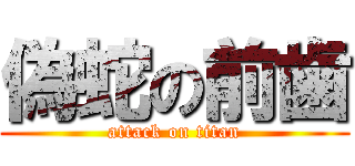 偽蛇の前歯 (attack on titan)